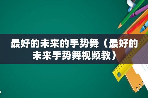 最好的未来的手势舞（最好的未来手势舞视频教）