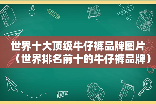 世界十大顶级牛仔裤品牌图片（世界排名前十的牛仔裤品牌）