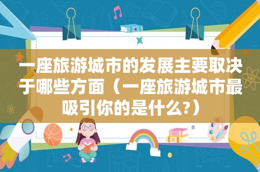 一座旅游城市的发展主要取决于哪些方面（一座旅游城市最吸引你的是什么?）