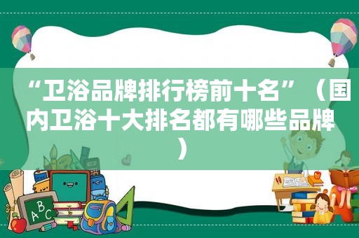 “卫浴品牌排行榜前十名”（国内卫浴十大排名都有哪些品牌）