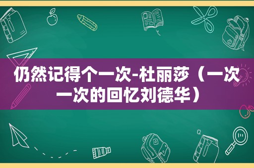 仍然记得个一次-杜丽莎（一次一次的回忆刘德华）