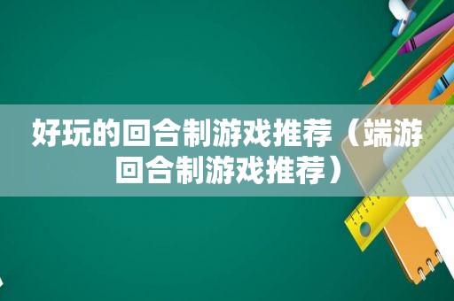 好玩的回合制游戏推荐（端游回合制游戏推荐）