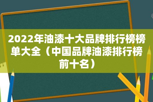 2022年油漆十大品牌排行榜榜单大全（中国品牌油漆排行榜前十名）