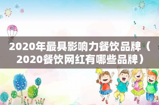 2020年最具影响力餐饮品牌（2020餐饮网红有哪些品牌）