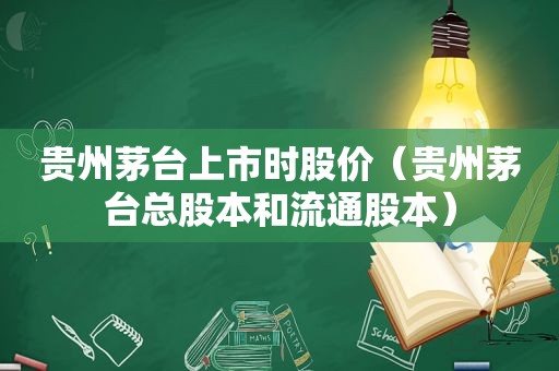 贵州茅台上市时股价（贵州茅台总股本和流通股本）