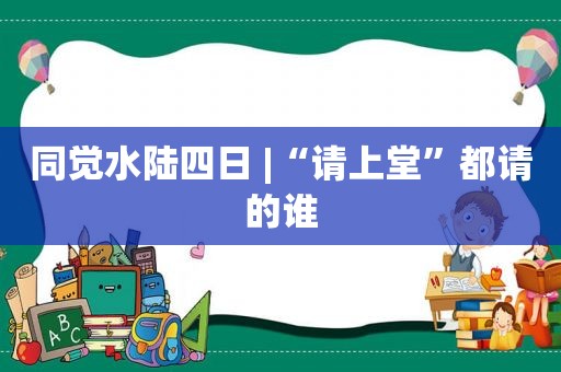 同觉水 *** 日 |“请上堂”都请的谁