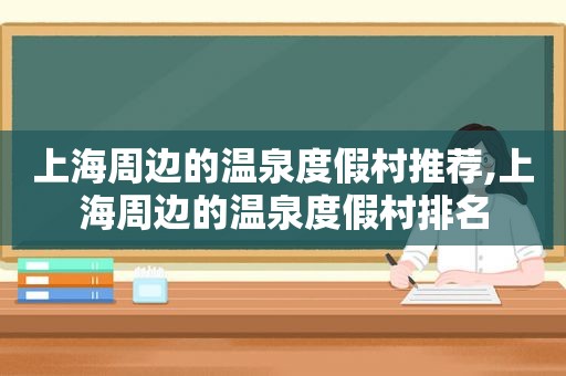 上海周边的温泉度假村推荐,上海周边的温泉度假村排名