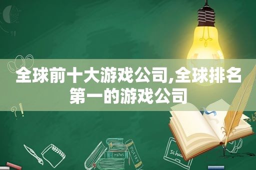 全球前十大游戏公司,全球排名第一的游戏公司