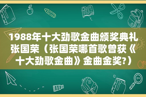 1988年十大劲歌金曲颁奖典礼张国荣（张国荣哪首歌曾获《十大劲歌金曲》金曲金奖?）