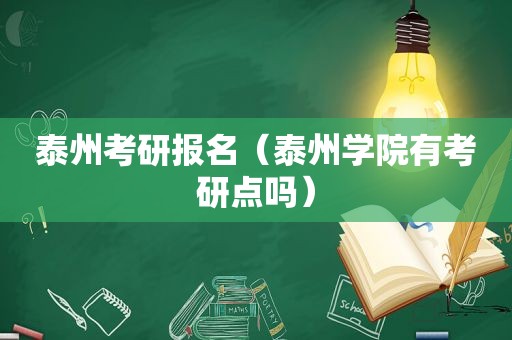 泰州考研报名（泰州学院有考研点吗）