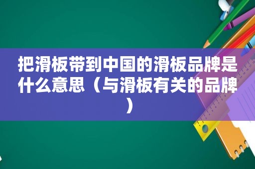 把滑板带到中国的滑板品牌是什么意思（与滑板有关的品牌）