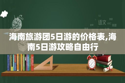 海南旅游团5日游的价格表,海南5日游攻略自由行