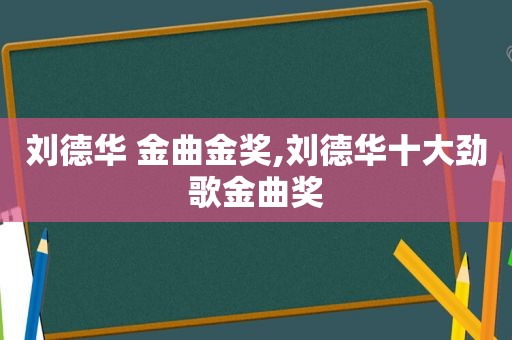 刘德华 金曲金奖,刘德华十大劲歌金曲奖