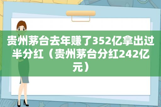 贵州茅台去年赚了352亿拿出过半分红（贵州茅台分红242亿元）