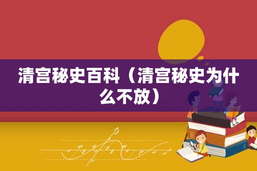 清宫秘史百科（清宫秘史为什么不放）