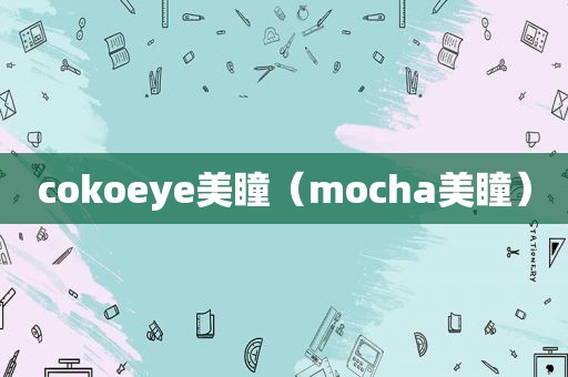 cokoeye美瞳（mocha美瞳）