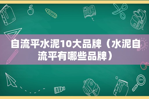 自流平水泥10大品牌（水泥自流平有哪些品牌）