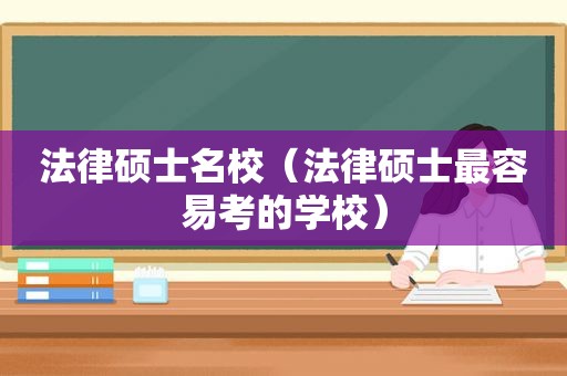 法律硕士名校（法律硕士最容易考的学校）