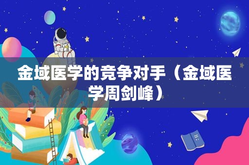 金域医学的竞争对手（金域医学周剑峰）