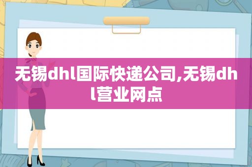 无锡dhl国际快递公司,无锡dhl营业网点