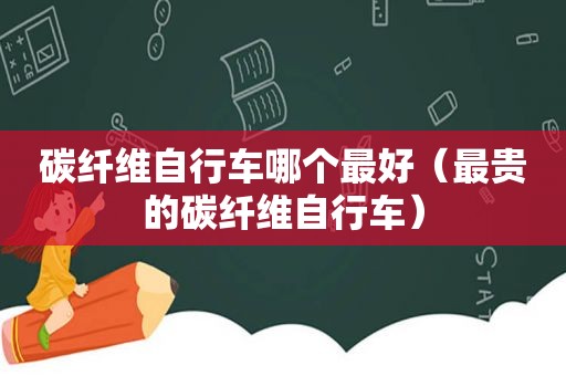 碳纤维自行车哪个最好（最贵的碳纤维自行车）