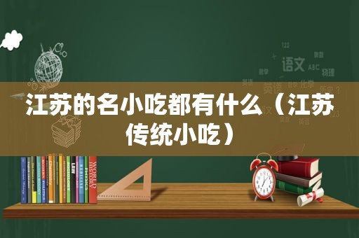 江苏的名小吃都有什么（江苏传统小吃）