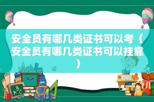 安全员有哪几类证书可以考（安全员有哪几类证书可以挂靠）