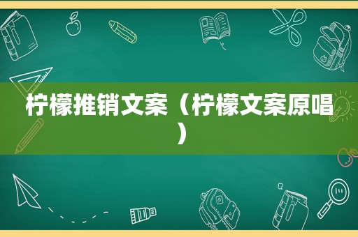 柠檬推销文案（柠檬文案原唱）