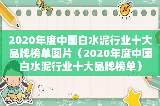 2020年度中国白水泥行业十大品牌榜单图片（2020年度中国白水泥行业十大品牌榜单）