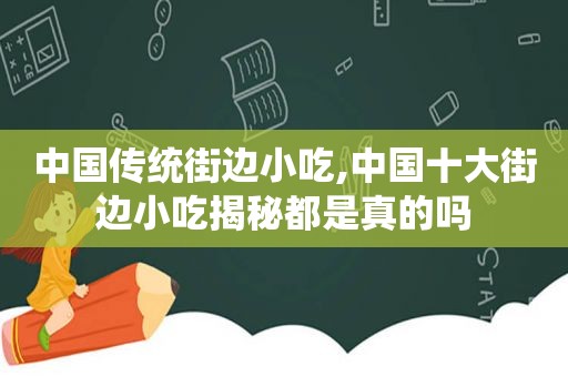 中国传统街边小吃,中国十大街边小吃揭秘都是真的吗