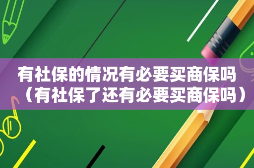 有社保的情况有必要买商保吗（有社保了还有必要买商保吗）