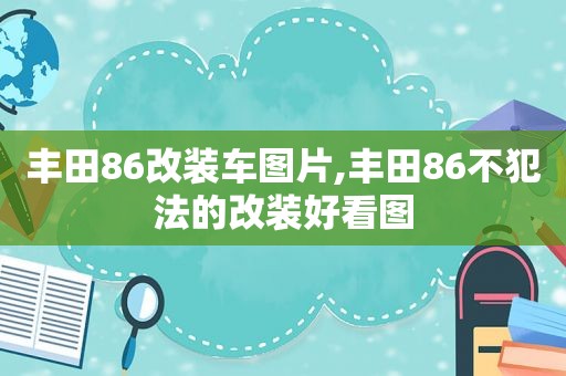 丰田86改装车图片,丰田86不犯法的改装好看图