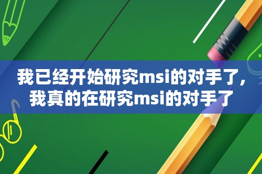 我已经开始研究msi的对手了,我真的在研究msi的对手了