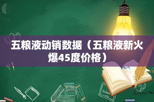 五粮液动销数据（五粮液新火爆45度价格）