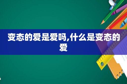 变态的爱是爱吗,什么是变态的爱