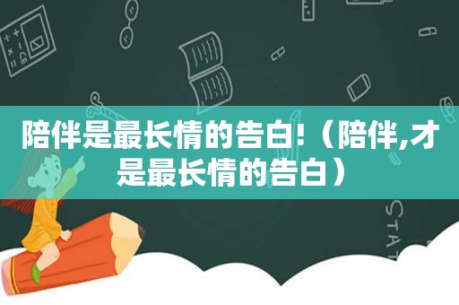 陪伴是最长情的告白!（陪伴,才是最长情的告白）