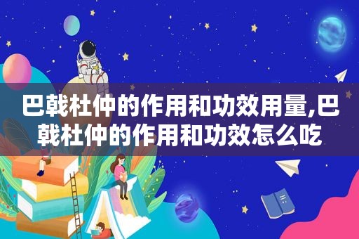 巴戟杜仲的作用和功效用量,巴戟杜仲的作用和功效怎么吃