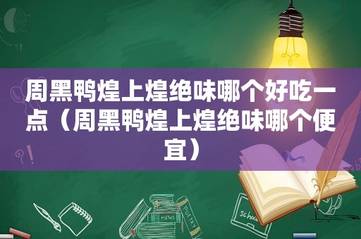 周黑鸭煌上煌绝味哪个好吃一点（周黑鸭煌上煌绝味哪个便宜）