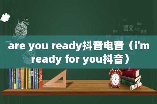 are you ready抖音电音（i'm ready for you抖音）