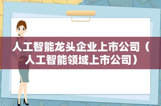 人工智能龙头企业上市公司（人工智能领域上市公司）