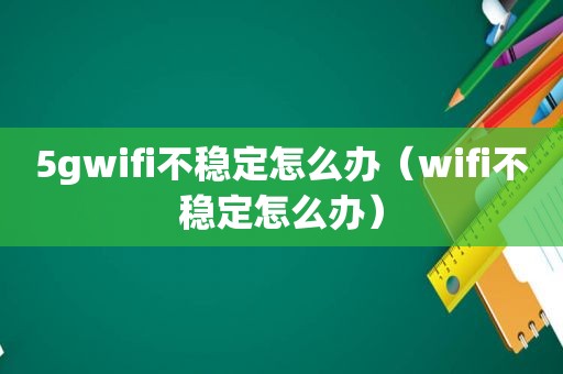 5gwifi不稳定怎么办（wifi不稳定怎么办）