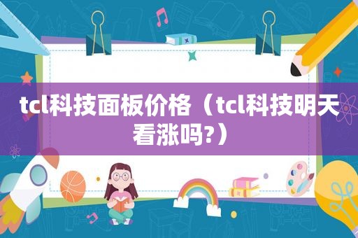 tcl科技面板价格（tcl科技明天看涨吗?）