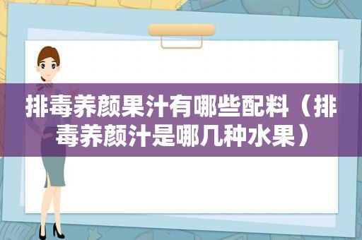 排毒养颜果汁有哪些配料（排毒养颜汁是哪几种水果）