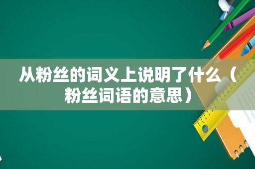 从粉丝的词义上说明了什么（粉丝词语的意思）