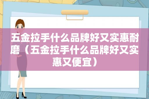 五金拉手什么品牌好又实惠耐磨（五金拉手什么品牌好又实惠又便宜）