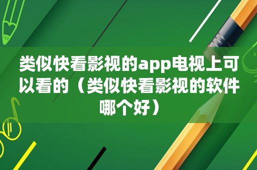 类似快看影视的app电视上可以看的（类似快看影视的软件哪个好）