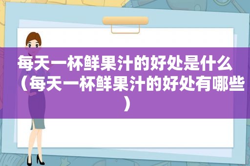 每天一杯鲜果汁的好处是什么（每天一杯鲜果汁的好处有哪些）