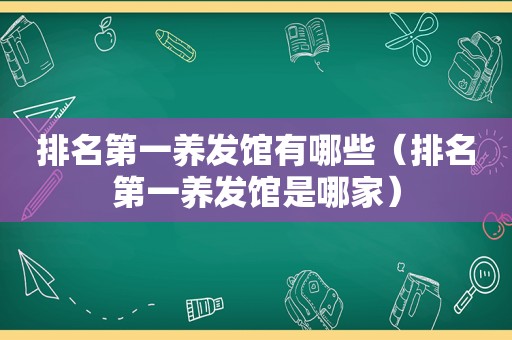 排名第一养发馆有哪些（排名第一养发馆是哪家）