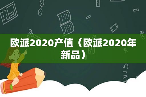 欧派2020产值（欧派2020年新品）