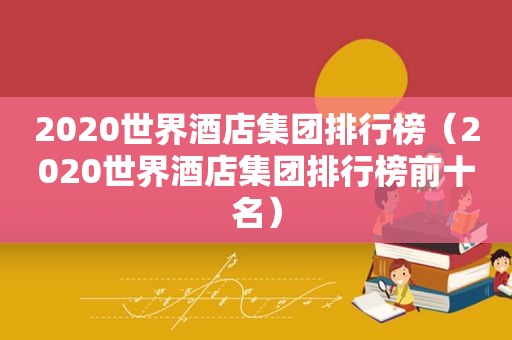 2020世界酒店集团排行榜（2020世界酒店集团排行榜前十名）